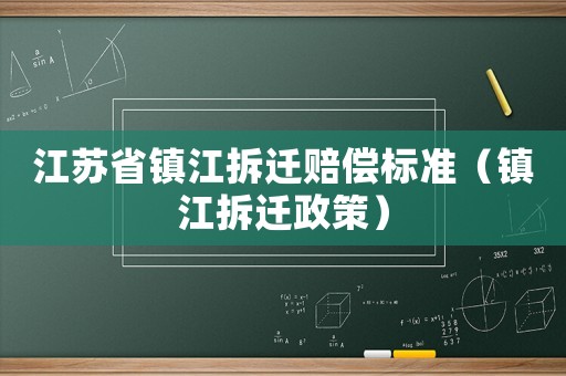 江蘇省鎮(zhèn)江拆遷賠償標(biāo)準(zhǔn)（鎮(zhèn)江拆遷政策）