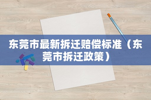 東莞市最新拆遷賠償標(biāo)準(zhǔn)（東莞市拆遷政策）