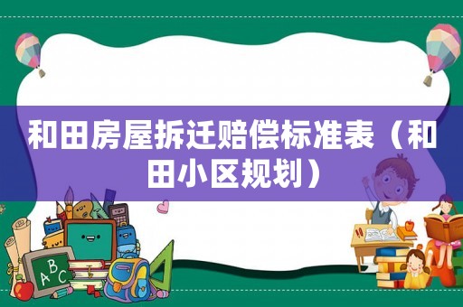 和田房屋拆遷賠償標(biāo)準(zhǔn)表（和田小區(qū)規(guī)劃）