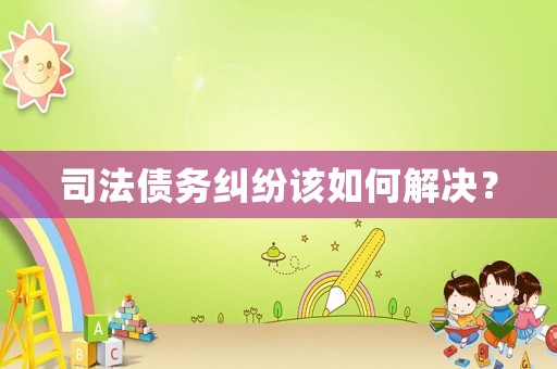 司法債務糾紛該如何解決？
