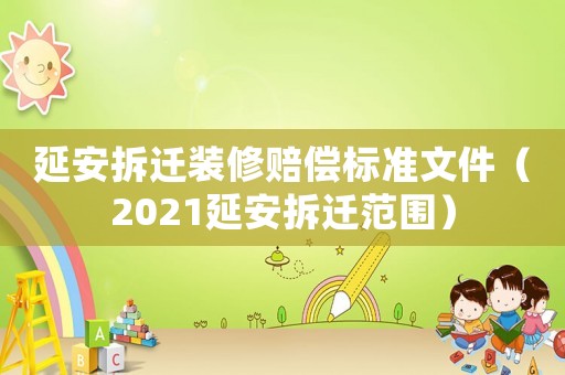 延安拆遷裝修賠償標準文件（2021延安拆遷范圍）