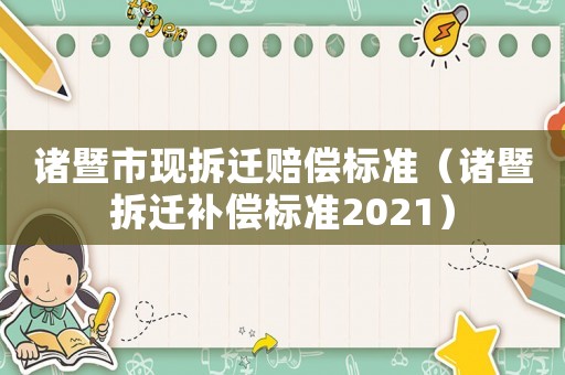 諸暨市現(xiàn)拆遷賠償標(biāo)準(zhǔn)（諸暨拆遷補(bǔ)償標(biāo)準(zhǔn)2021）