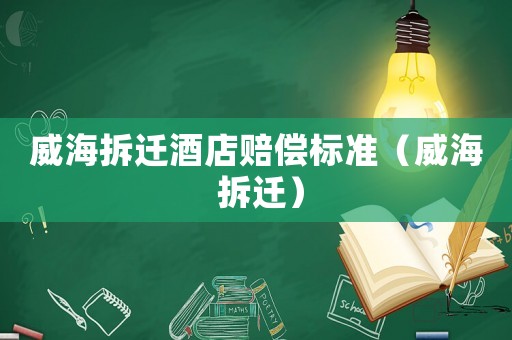 威海拆遷酒店賠償標準（威海 拆遷）