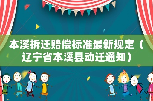 本溪拆遷賠償標(biāo)準(zhǔn)最新規(guī)定（遼寧省本溪縣動(dòng)遷通知）