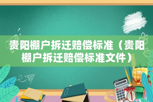 貴陽棚戶拆遷賠償標準（貴陽棚戶拆遷賠償標準文件）