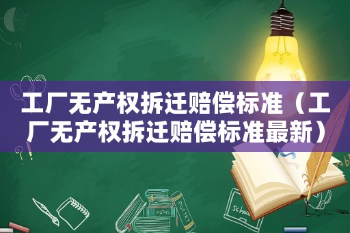 工廠無產權拆遷賠償標準（工廠無產權拆遷賠償標準最新）