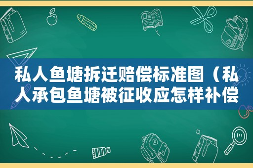 私人魚塘拆遷賠償標準圖（私人承包魚塘被征收應怎樣補償）