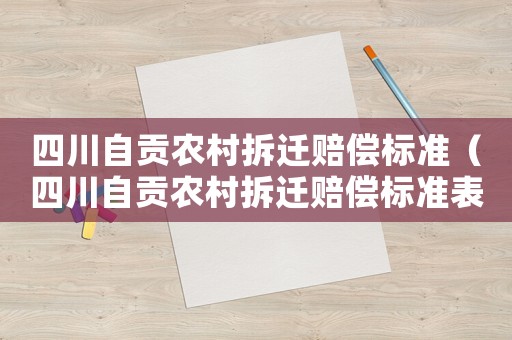 四川自貢農村拆遷賠償標準（四川自貢農村拆遷賠償標準表）