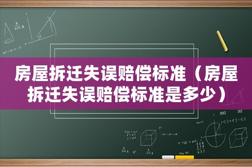 房屋拆遷失誤賠償標準（房屋拆遷失誤賠償標準是多少）