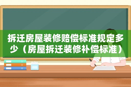 拆遷房屋裝修賠償標準規定多少（房屋拆遷裝修補償標準）