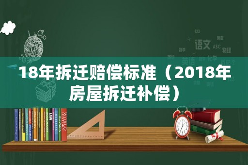 18年拆遷賠償標(biāo)準(zhǔn)（2018年房屋拆遷補償）