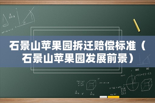 石景山蘋果園拆遷賠償標準（石景山蘋果園發展前景）
