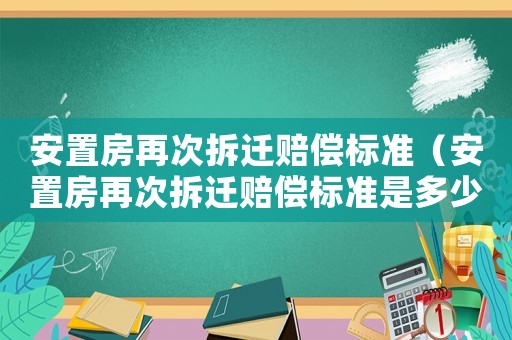 安置房再次拆遷賠償標準（安置房再次拆遷賠償標準是多少）