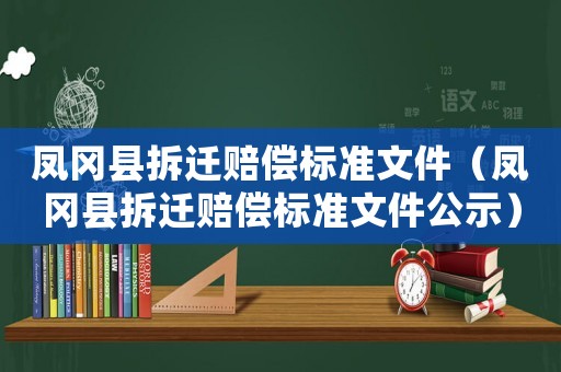 鳳岡縣拆遷賠償標準文件（鳳岡縣拆遷賠償標準文件公示）