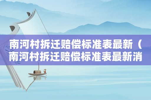 南河村拆遷賠償標(biāo)準(zhǔn)表最新（南河村拆遷賠償標(biāo)準(zhǔn)表最新消息）