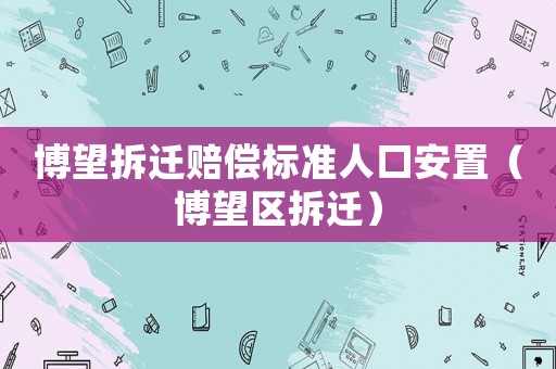 博望拆遷賠償標(biāo)準(zhǔn)人口安置（博望區(qū)拆遷）