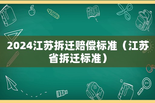 2024江蘇拆遷賠償標準（江蘇省拆遷標準）