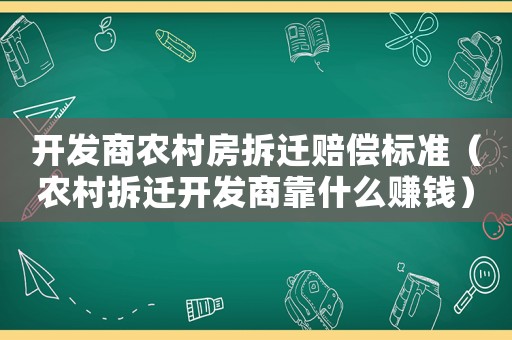 開發商農村房拆遷賠償標準（農村拆遷開發商靠什么賺錢）