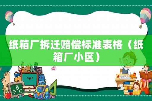 紙箱廠拆遷賠償標(biāo)準(zhǔn)表格（紙箱廠小區(qū)）