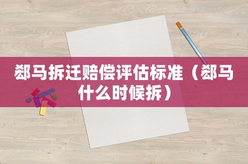 郄馬拆遷賠償評估標準（郄馬什么時候拆）
