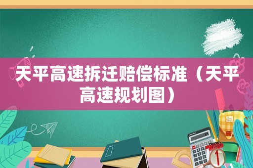 天平高速拆遷賠償標(biāo)準(zhǔn)（天平高速規(guī)劃圖）