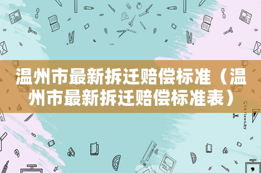溫州市最新拆遷賠償標準（溫州市最新拆遷賠償標準表）