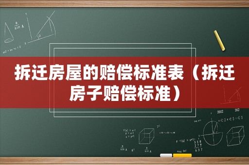 拆遷房屋的賠償標準表（拆遷房子賠償標準）