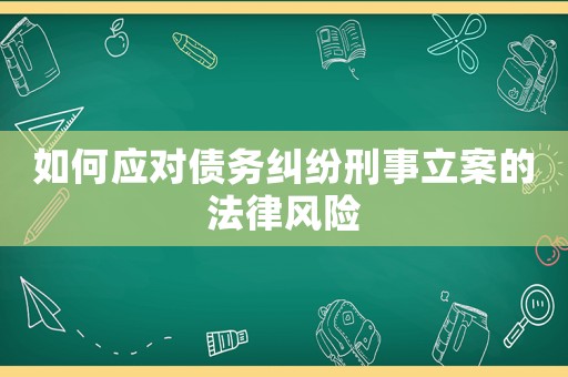 如何應對債務糾紛刑事立案的法律風險