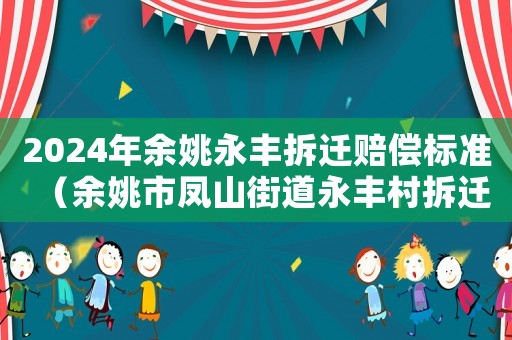 2024年余姚永豐拆遷賠償標準（余姚市鳳山街道永豐村拆遷）