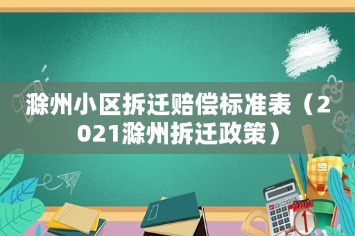 滁州小區拆遷賠償標準表（2021滁州拆遷政策）