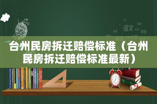 臺(tái)州民房拆遷賠償標(biāo)準(zhǔn)（臺(tái)州民房拆遷賠償標(biāo)準(zhǔn)最新）