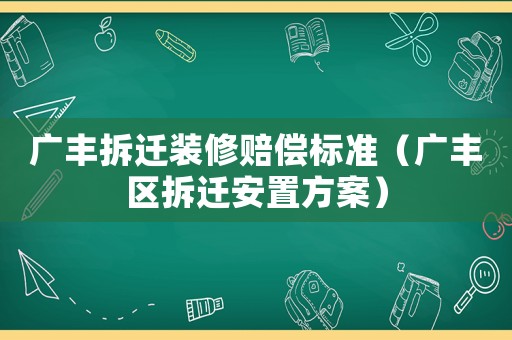 廣豐拆遷裝修賠償標準（廣豐區(qū)拆遷安置方案）