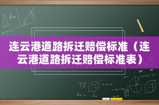 連云港道路拆遷賠償標(biāo)準(zhǔn)（連云港道路拆遷賠償標(biāo)準(zhǔn)表）