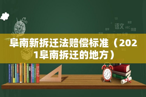 阜南新拆遷法賠償標準（2021阜南拆遷的地方）