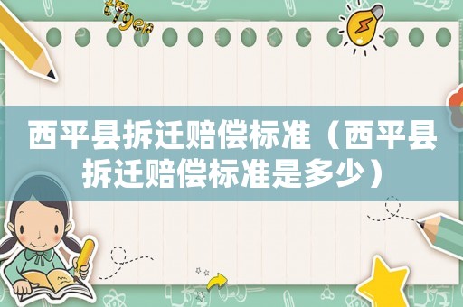 西平縣拆遷賠償標準（西平縣拆遷賠償標準是多少）