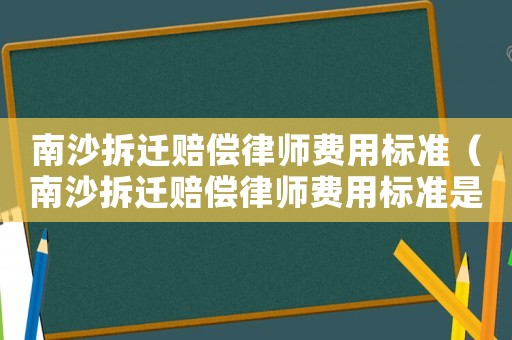 南沙拆遷賠償律師費用標準（南沙拆遷賠償律師費用標準是多少）