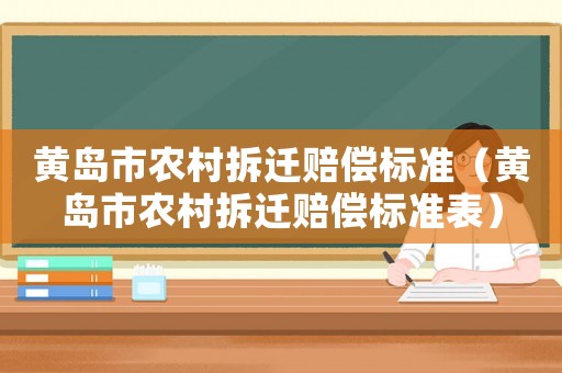 黃島市農(nóng)村拆遷賠償標(biāo)準(zhǔn)（黃島市農(nóng)村拆遷賠償標(biāo)準(zhǔn)表）