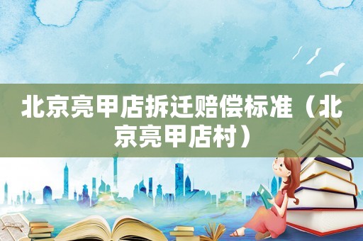 北京亮甲店拆遷賠償標(biāo)準(zhǔn)（北京亮甲店村）