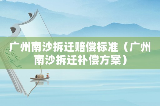 廣州南沙拆遷賠償標準（廣州南沙拆遷補償方案）