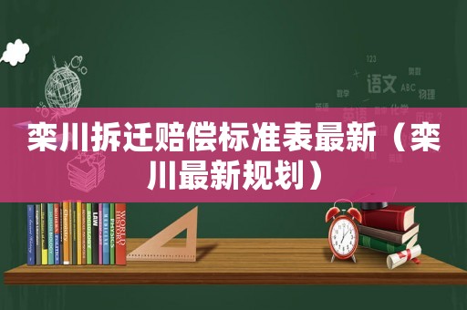 欒川拆遷賠償標準表最新（欒川最新規(guī)劃）