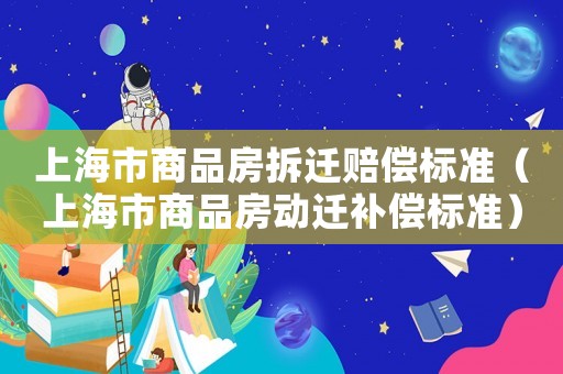 上海市商品房拆遷賠償標(biāo)準(zhǔn)（上海市商品房動(dòng)遷補(bǔ)償標(biāo)準(zhǔn)）