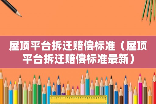 屋頂平臺拆遷賠償標準（屋頂平臺拆遷賠償標準最新）