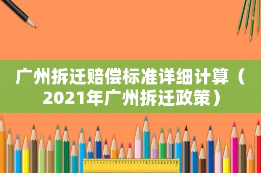 廣州拆遷賠償標準詳細計算（2021年廣州拆遷政策）