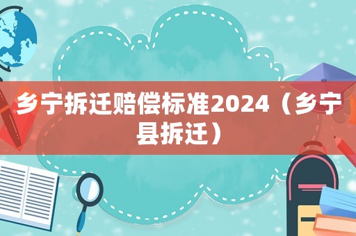鄉寧拆遷賠償標準2024（鄉寧縣拆遷）