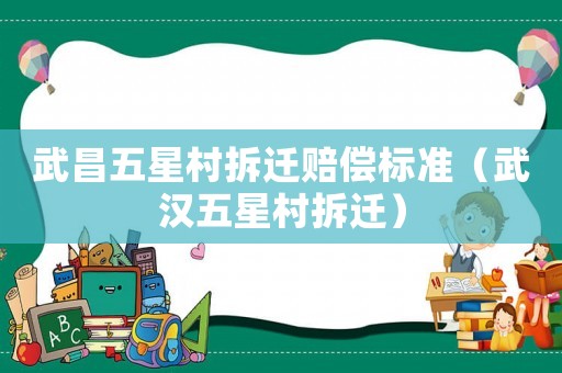 武昌五星村拆遷賠償標準（武漢五星村拆遷）