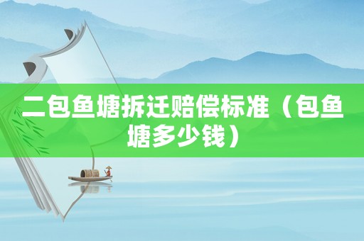二包魚塘拆遷賠償標準（包魚塘多少錢）