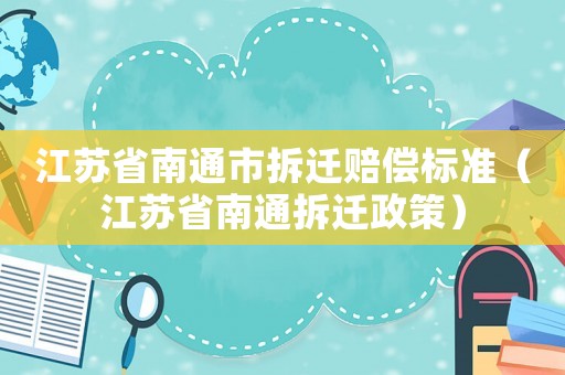 江蘇省南通市拆遷賠償標(biāo)準(zhǔn)（江蘇省南通拆遷政策）