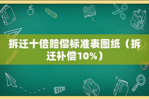 拆遷十倍賠償標準表圖紙（拆遷補償10%）