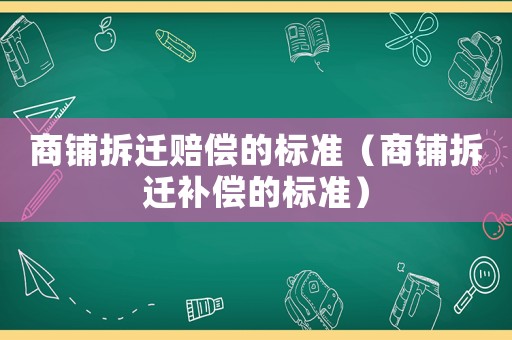 商鋪拆遷賠償?shù)臉藴剩ㄉ啼伈疬w補償?shù)臉藴剩? title=