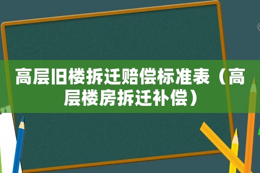 高層舊樓拆遷賠償標準表（高層樓房拆遷補償）